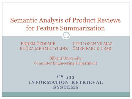 CS 533 INFORMATION RETRIEVAL SYSTEMS 1 Semantic Analysis of Product Reviews for Feature Summarization ERDEM ÖZDEMİR UTKU OZAN YILMAZ BUĞRA MEHMET YILDIZÖMER.