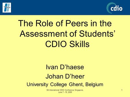 5th International CDIO Conference Singapore, June 7 - 10, 2009 1 The Role of Peers in the Assessment of Students’ CDIO Skills Ivan D’haese Johan D’heer.