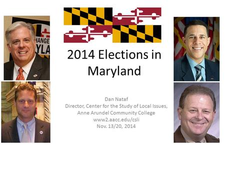2014 Elections in Maryland Dan Nataf Director, Center for the Study of Local Issues, Anne Arundel Community College www2.aacc.edu/csli Nov. 13/20, 2014.