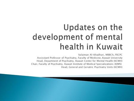 Sulaiman Al-Khadhari, MBBCh, FRCPC Assisstant Professor of Psychiatry, Faculty of Medicine, Kuwait University Head, Department of Psychiatry, Kuwait Center.