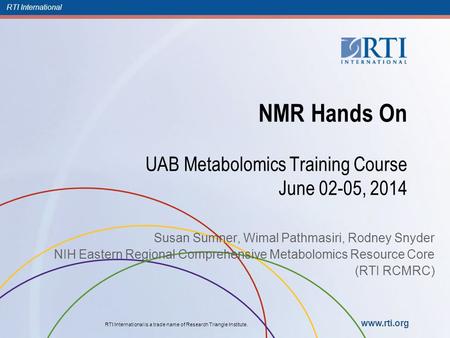 RTI International RTI International is a trade name of Research Triangle Institute. www.rti.org NMR Hands On UAB Metabolomics Training Course June 02-05,