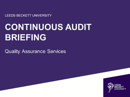 LEEDS BECKETT UNIVERSITY CONTINUOUS AUDIT BRIEFING Quality Assurance Services.