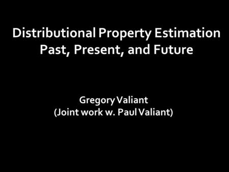 Distributional Property Estimation Past, Present, and Future Gregory Valiant (Joint work w. Paul Valiant)