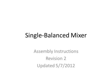 Single-Balanced Mixer Assembly Instructions Revision 2 Updated 5/7/2012.