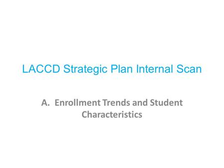 LACCD Strategic Plan Internal Scan A. Enrollment Trends and Student Characteristics.