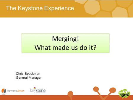 The Keystone Experience Merging! What made us do it? Merging! What made us do it? Chris Spackman General Manager.
