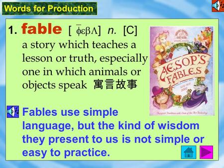 Words for Production 1. fable [ `febL ] n. [C] a story which teaches a lesson or truth, especially one in which animals or objects speak 寓言故事 Fables use.