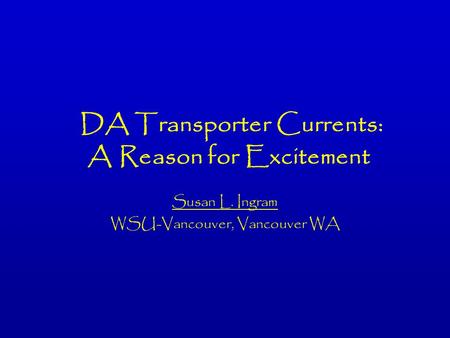 DA Transporter Currents: A Reason for Excitement Susan L. Ingram WSU-Vancouver, Vancouver WA.
