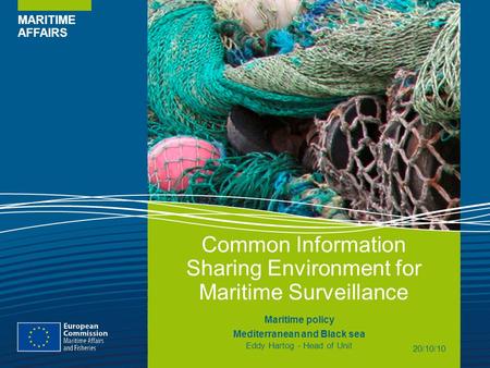 MARITIME AFFAIRS Common Information Sharing Environment for Maritime Surveillance Maritime policy Mediterranean and Black sea Eddy Hartog - Head of Unit.