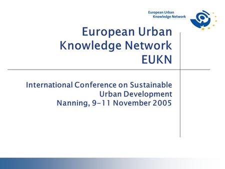 European Urban Knowledge Network EUKN International Conference on Sustainable Urban Development Nanning, 9-11 November 2005.