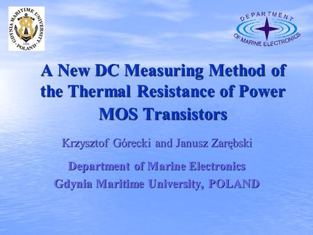 A New DC Measuring Method of the Thermal Resistance of Power MOS Transistors Krzysztof Górecki and Janusz Zarębski Department of Marine Electronics Gdynia.