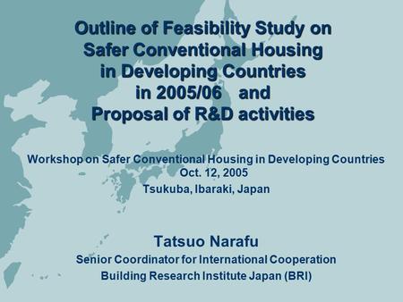 Outline of Feasibility Study on Safer Conventional Housing in Developing Countries in 2005/06 and Proposal of R&D activities Workshop on Safer Conventional.