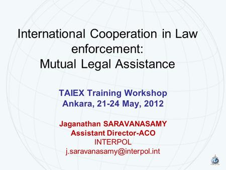 International Cooperation in Law enforcement: Mutual Legal Assistance TAIEX Training Workshop Ankara, 21-24 May, 2012 Jaganathan SARAVANASAMY Assistant.