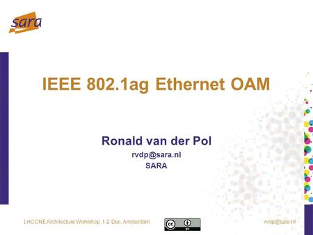 IEEE 802.1ag Ethernet OAM Ronald van der Pol SARA Architecture Workshop, 1-2 Dec, Amsterdam.