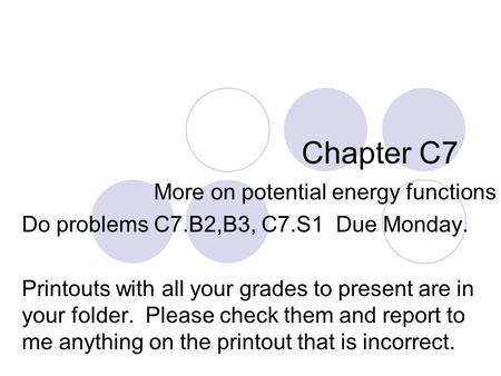 Chapter C7 More on potential energy functions Do problems C7.B2,B3, C7.S1 Due Monday. Printouts with all your grades to present are in your folder. Please.