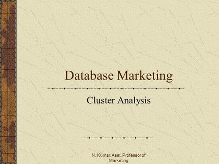 N. Kumar, Asst. Professor of Marketing Database Marketing Cluster Analysis.