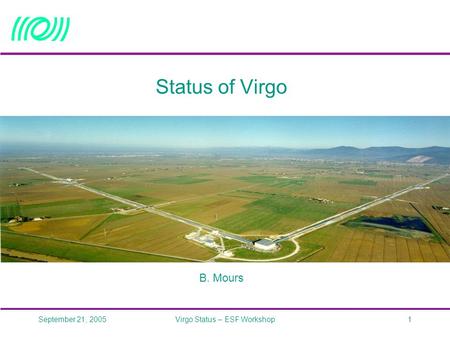 September 21, 2005Virgo Status – ESF Workshop1 Status of Virgo B. Mours.