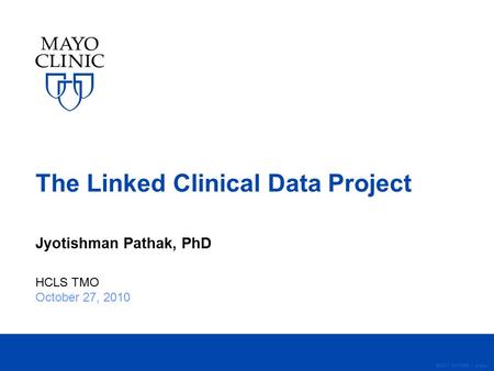©2011 MFMER | slide-1 The Linked Clinical Data Project Jyotishman Pathak, PhD HCLS TMO October 27, 2010.