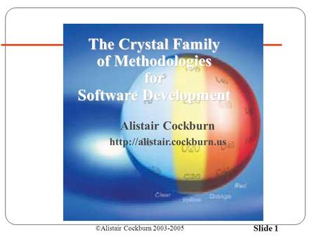 ©Alistair Cockburn 2003-2005 Slide 1 Alistair Cockburn  The Crystal Family of Methodologies for Software Development.