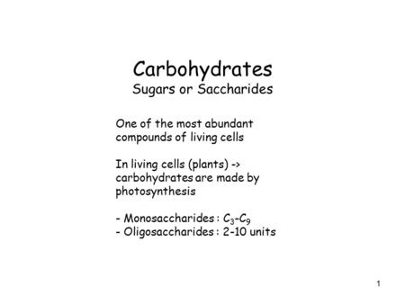 1 Carbohydrates Sugars or Saccharides One of the most abundant compounds of living cells In living cells (plants) -> carbohydrates are made by photosynthesis.