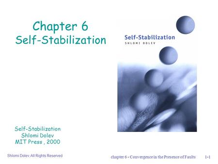 Chapter 6 - Convergence in the Presence of Faults1-1 Chapter 6 Self-Stabilization Self-Stabilization Shlomi Dolev MIT Press, 2000 Shlomi Dolev, All Rights.