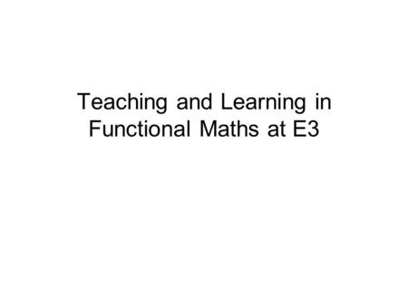 Teaching and Learning in Functional Maths at E3. Mapping Guide.
