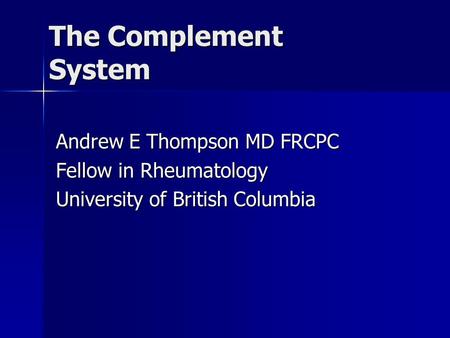 The Complement System Andrew E Thompson MD FRCPC Fellow in Rheumatology University of British Columbia.