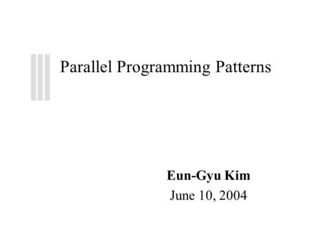 Parallel Programming Patterns Eun-Gyu Kim June 10, 2004.