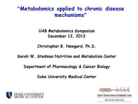 UAB Metabolomics Symposium December 12, 2012 Christopher B. Newgard, Ph.D. Sarah W. Stedman Nutrition and Metabolism Center Department of Pharmacology.