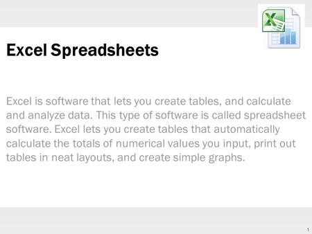 1 Excel Spreadsheets Excel is software that lets you create tables, and calculate and analyze data. This type of software is called spreadsheet software.