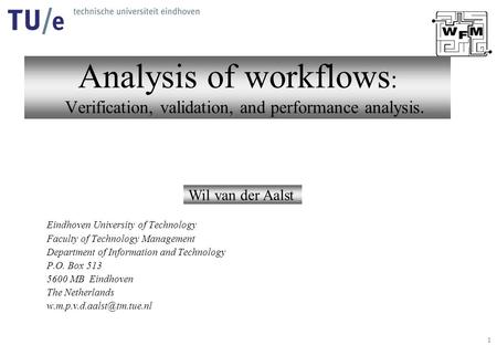 1 Analysis of workflows : Verification, validation, and performance analysis. Wil van der Aalst Eindhoven University of Technology Faculty of Technology.