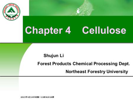 Chapter 4 Cellulose Shujun Li Forest Products Chemical Processing Dept. Northeast Forestry University 2015年4月14日星期二11时48分5秒 2015年4月14日星期二11时48分5秒 2015年4月14日星期二11时48分5秒.