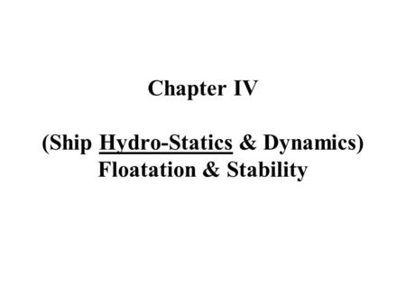 Chapter IV (Ship Hydro-Statics & Dynamics) Floatation & Stability