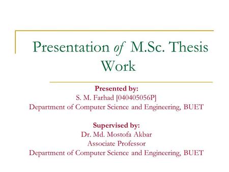 Presentation of M.Sc. Thesis Work Presented by: S. M. Farhad [040405056P] Department of Computer Science and Engineering, BUET Supervised by: Dr. Md. Mostofa.