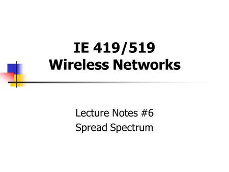 IE 419/519 Wireless Networks Lecture Notes #6 Spread Spectrum.