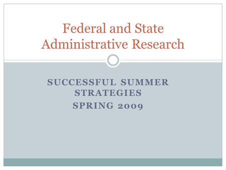SUCCESSFUL SUMMER STRATEGIES SPRING 2009 Federal and State Administrative Research.