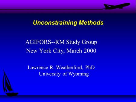 AGIFORS--RM Study Group New York City, March 2000 Lawrence R. Weatherford, PhD University of Wyoming Unconstraining Methods.