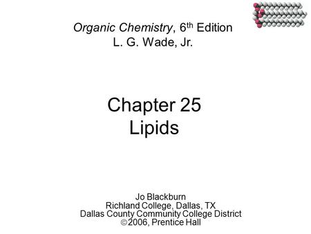 Chapter 25 Lipids Jo Blackburn Richland College, Dallas, TX Dallas County Community College District  2006,  Prentice Hall Organic Chemistry, 6 th Edition.