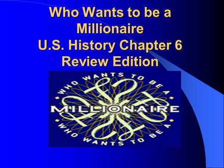 Who Wants to be a Millionaire U.S. History Chapter 6 Review Edition