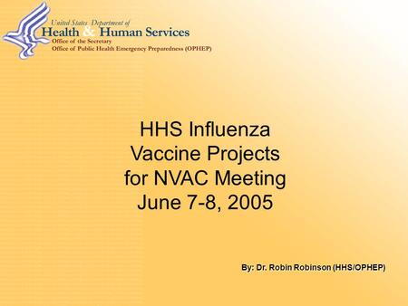 0 HHS Influenza Vaccine Projects for NVAC Meeting June 7-8, 2005 By: Dr. Robin Robinson (HHS/OPHEP)