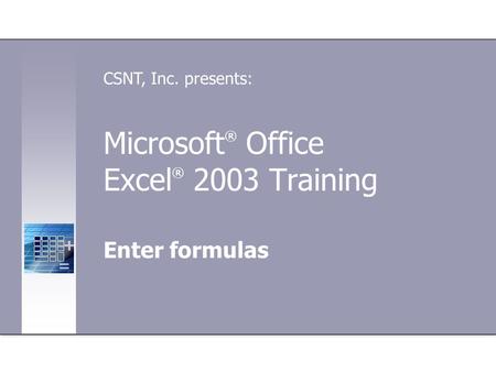 Microsoft ® Office Excel ® 2003 Training Enter formulas CSNT, Inc. presents: