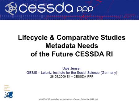 IASSIST / IFOD: Mobile Data and the Life Cycle – Tampere, Finland May 26-29, 2009 Lifecycle & Comparative Studies Metadata Needs of the Future CESSDA RI.
