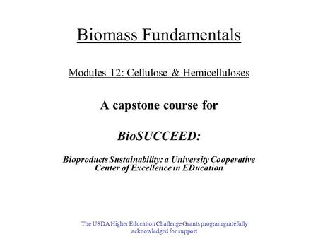 Biomass Fundamentals Modules 12: Cellulose & Hemicelluloses A capstone course for BioSUCCEED: Bioproducts Sustainability: a University Cooperative Center.