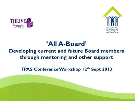 ‘All A-Board’ Developing current and future Board members through mentoring and other support TPAS Conference Workshop 12 th Sept 2013.