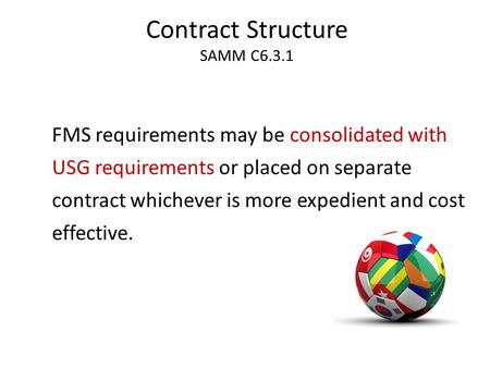 Contract Structure SAMM C6.3.1 FMS requirements may be consolidated with USG requirements or placed on separate contract whichever is more expedient and.
