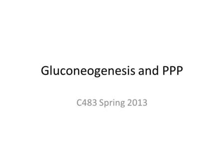 Gluconeogenesis and PPP C483 Spring 2013. 1. An intermediate found in gluconeogenesis and not glycolysis is A) 2-phosphoglycerate. B) oxaloacetate. C)