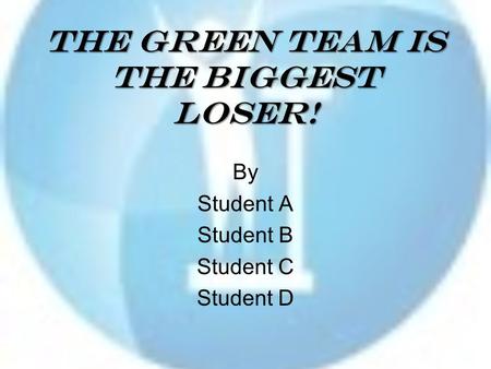 The Green Team is the Biggest Loser! By Student A Student B Student C Student D.