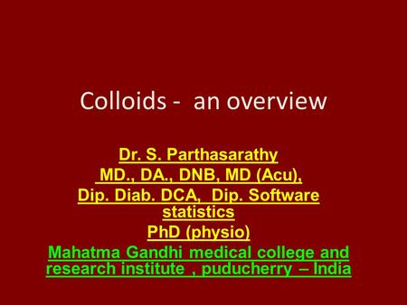 Colloids - an overview Dr. S. Parthasarathy MD., DA., DNB, MD (Acu), Dip. Diab. DCA, Dip. Software statistics PhD (physio) Mahatma Gandhi medical college.