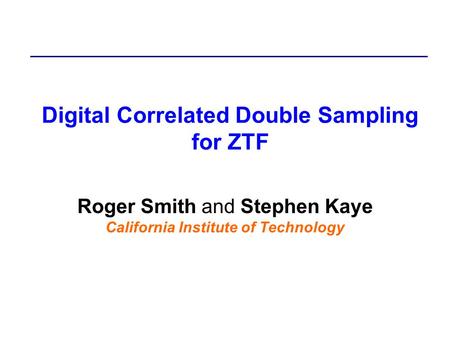 Digital Correlated Double Sampling for ZTF Roger Smith and Stephen Kaye California Institute of Technology.
