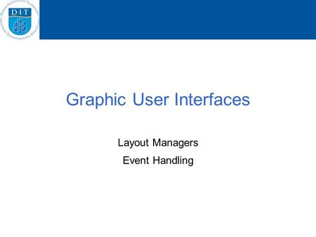 Graphic User Interfaces Layout Managers Event Handling.